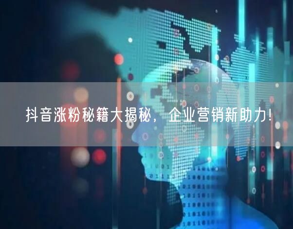 抖音涨粉秘籍大揭秘,企业营销新助力!