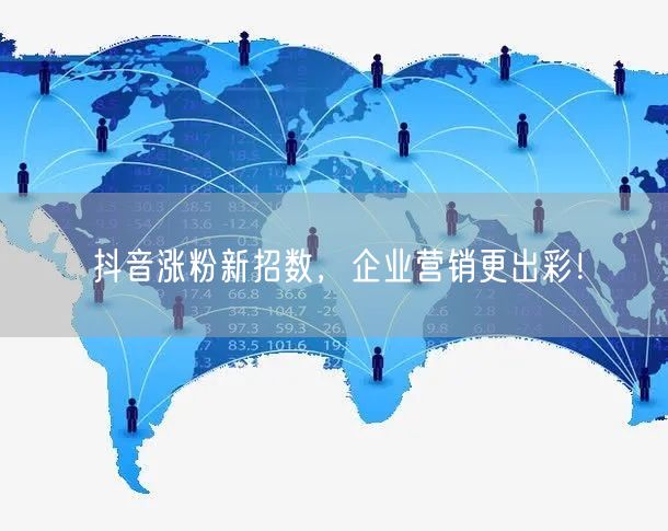 抖音涨粉新招数,企业营销更出彩!