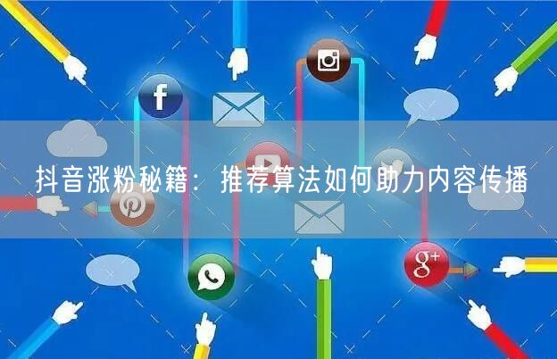 抖音涨粉秘籍：推荐算法如何助力内容传播