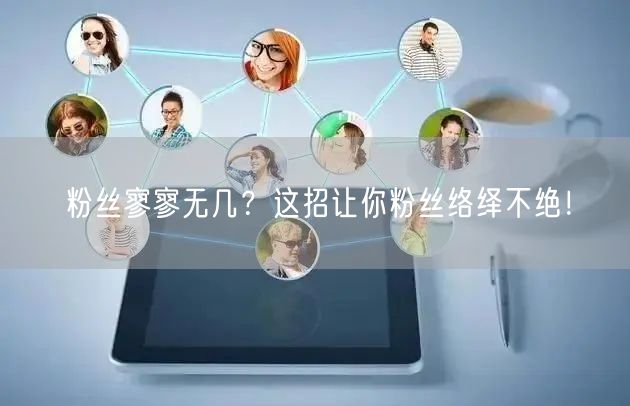 粉丝寥寥无几？这招让你粉丝络绎不绝！