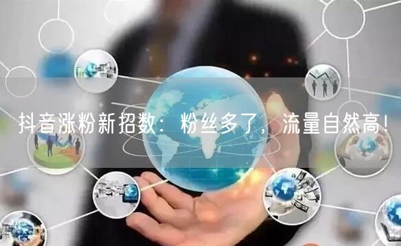 抖音涨粉新招数：粉丝多了，流量自然高！