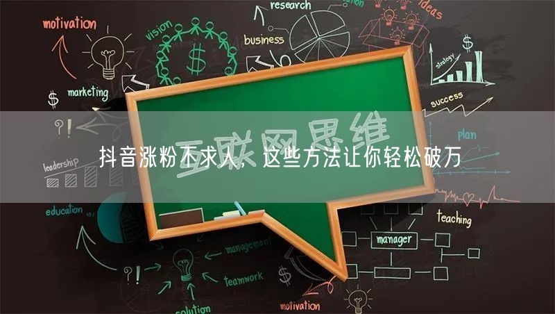 抖音涨粉不求人,这些方法让你轻松破万