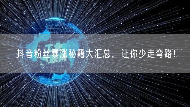 抖音粉丝暴涨秘籍大汇总,让你少走弯路!