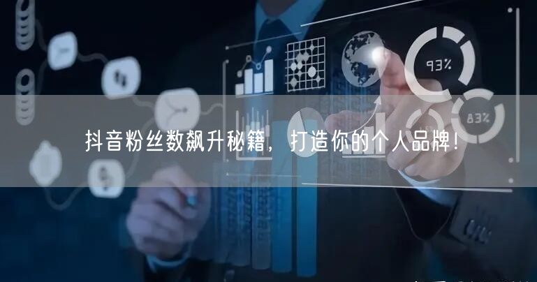 抖音粉丝数飙升秘籍，打造你的个人品牌！