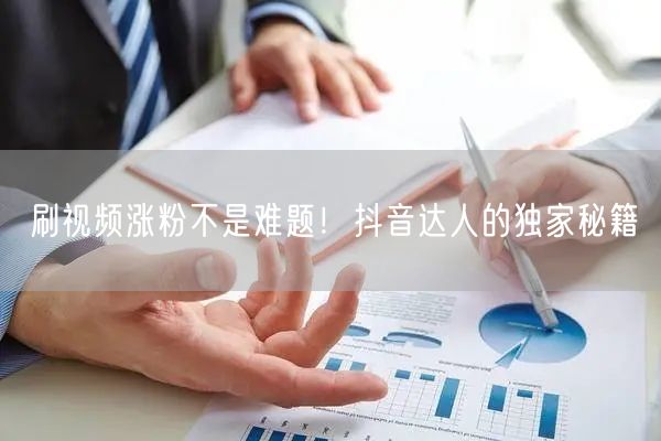 刷视频涨粉不是难题！抖音达人的独家秘籍