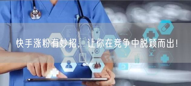 快手涨粉有妙招，让你在竞争中脱颖而出！
